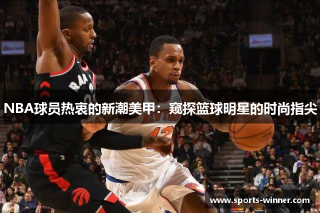 NBA球员热衷的新潮美甲：窥探篮球明星的时尚指尖