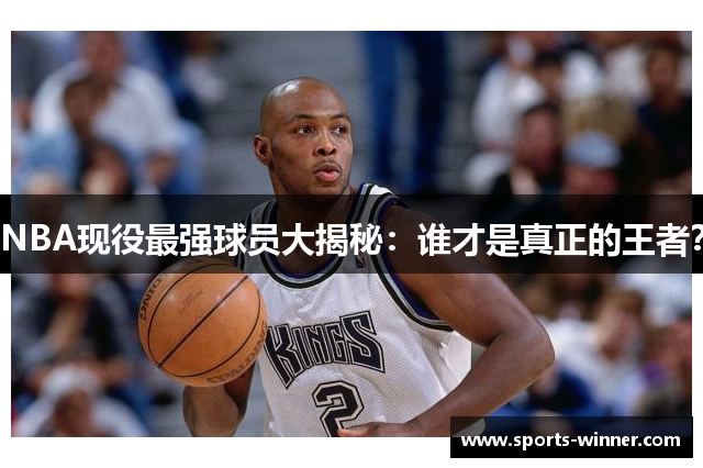 NBA现役最强球员大揭秘：谁才是真正的王者？