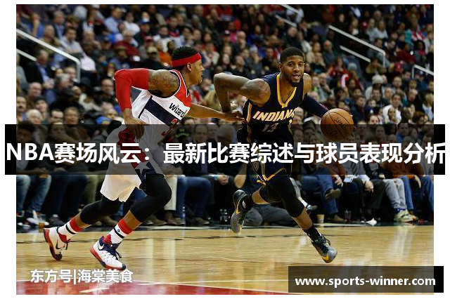 NBA赛场风云：最新比赛综述与球员表现分析