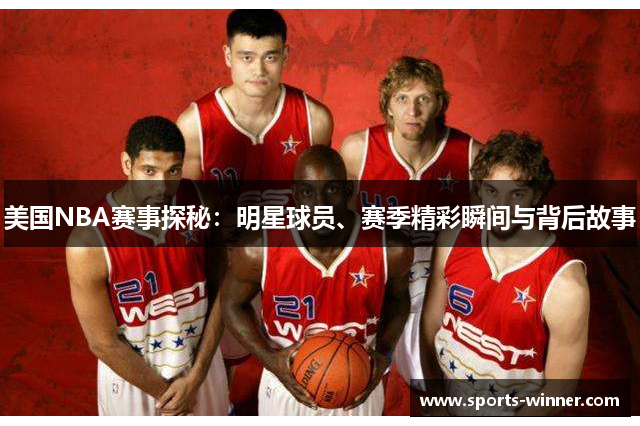 美国NBA赛事探秘：明星球员、赛季精彩瞬间与背后故事