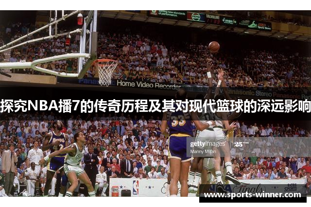 探究NBA播7的传奇历程及其对现代篮球的深远影响